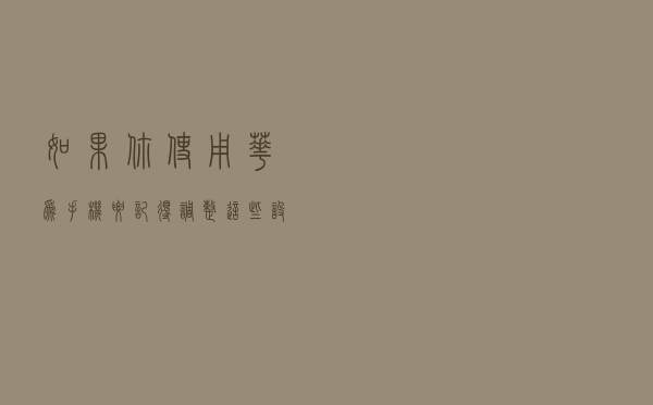 如果你使用华为手机，要记得调整这些设置，好用真的没得说