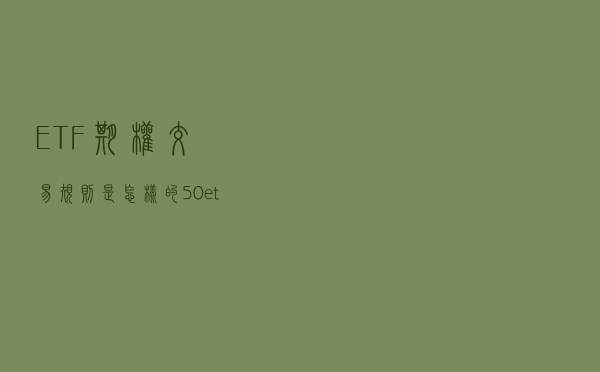 ETF期权交易规则是怎样的？50etf期权交易权利金