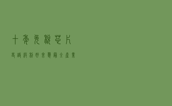十年免税！芯片史诗级利好来袭，最全产业链公司一览「附名单」