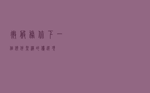 微服务，你下一个软件架构的优选项