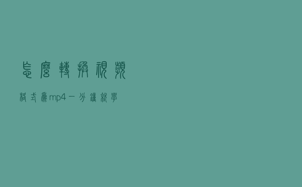 怎么转换视频格式为mp4？一分钟就学会！