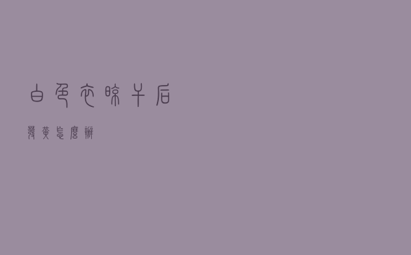 白色衣晾干后发黄怎么办