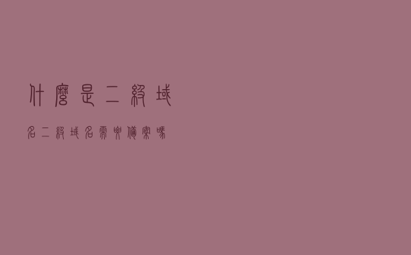 什么是二级域名，二级域名需要备案吗？