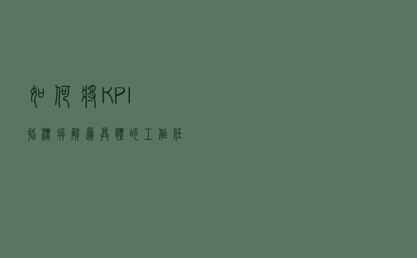 如何将KPI指标拆解为具体的工作任务？