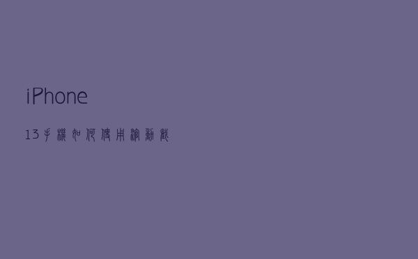 iPhone13手机如何使用滚动截屏功能