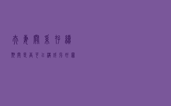夫妻关系存续期间是否可以构成强奸罪？