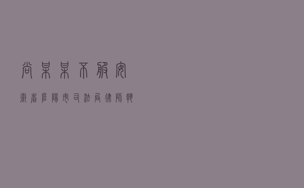 尚某某不服安徽省阜阳市司法局律师执业投诉答复和安徽省司法厅行政复议决定行政诉讼案