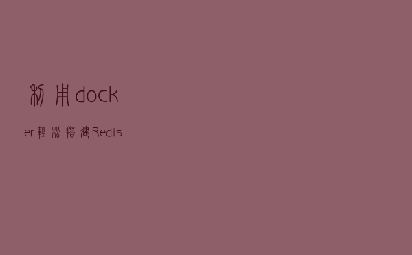 利用docker轻松搭建Redis-Cluster集群环境
