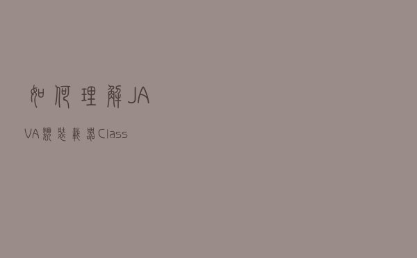 如何理解JAVA类装载器ClassLoader？高级开发才懂的技术点