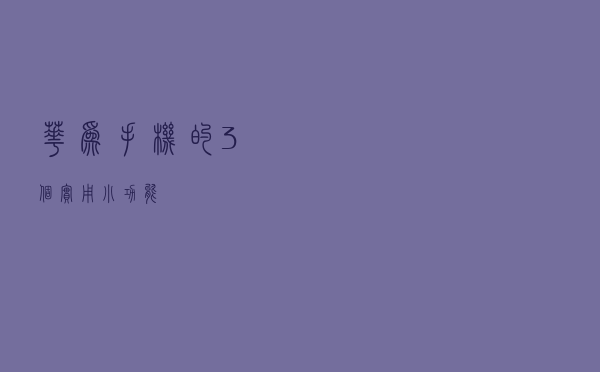 华为手机的3个实用小功能