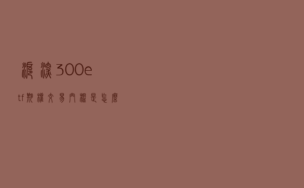 沪深300etf期权交易门槛是怎么样的？不符合条件怎么开户？