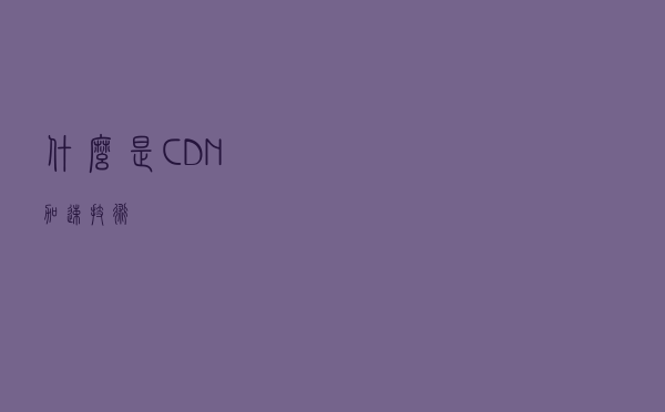 什么是CDN加速技术？
