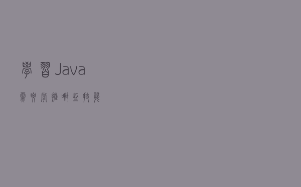 学习Java需要掌握哪些技能？