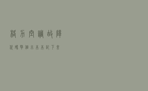 格力空调故障代码，拿个小本本记下来