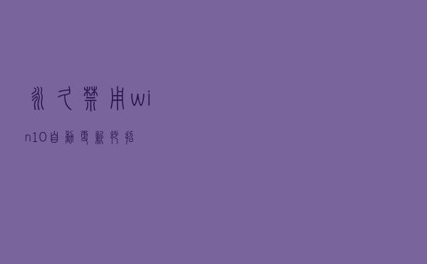永久禁用win10自动更新妙招