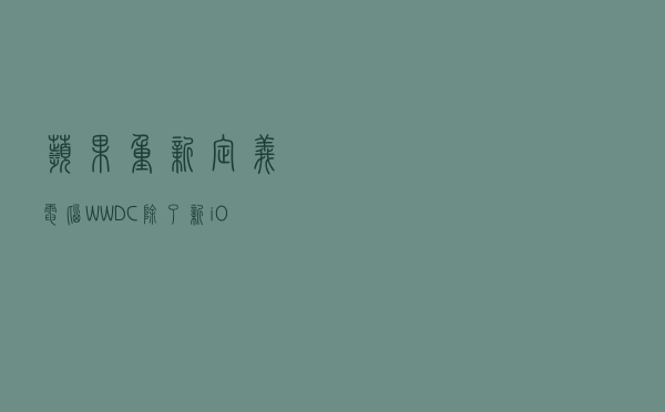 苹果重新定义电脑！WWDC除了新iOS, 更有不止一款Mac新品