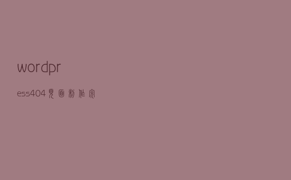 wordpress 404页面制作完整的正确操作流程
