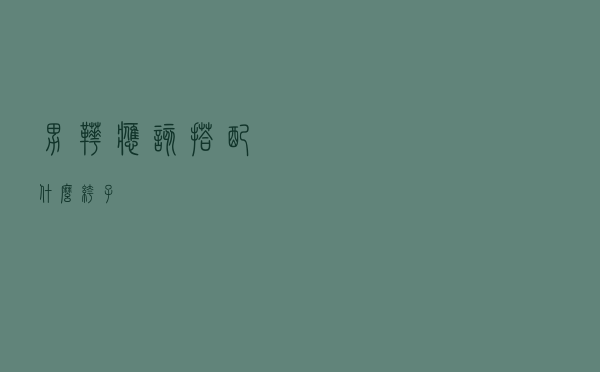 男靴应该搭配什么裤子