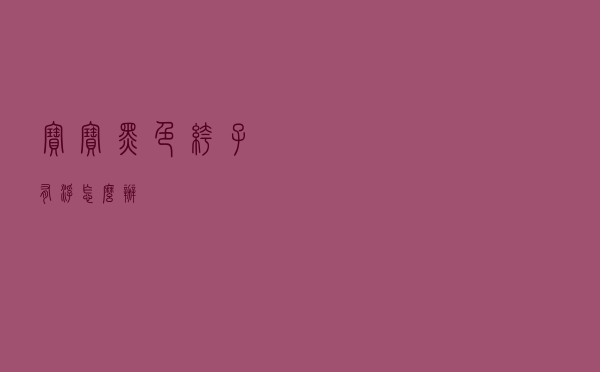 宝宝黑色裤子有浮怎么办