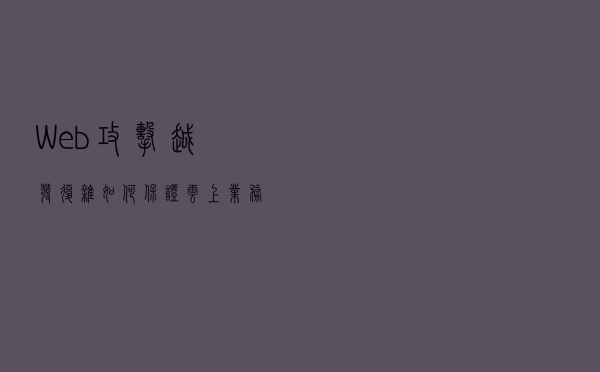 Web 攻击越发复杂，如何保证云上业务高可用性的同时系统不被入侵？| 专家谈