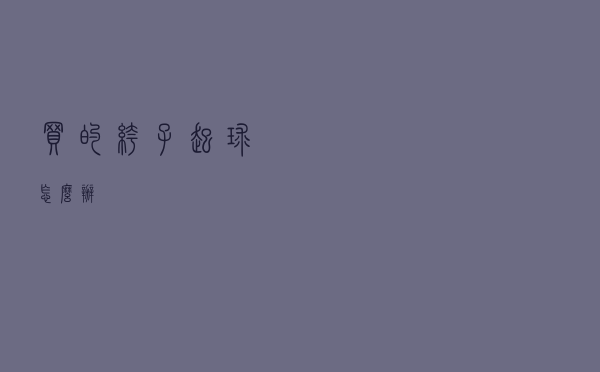 买的裤子起球怎么办