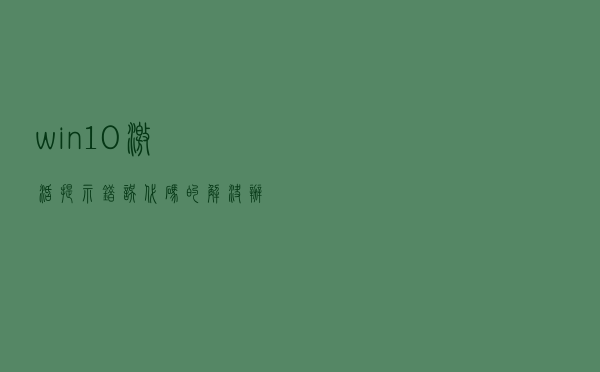 win10激活提示错误代码的解决办法