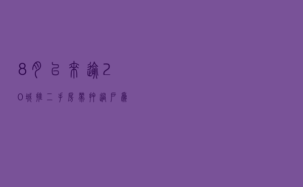 8月以来逾20城推二手房“带押过户” 为市场交易注入新活力