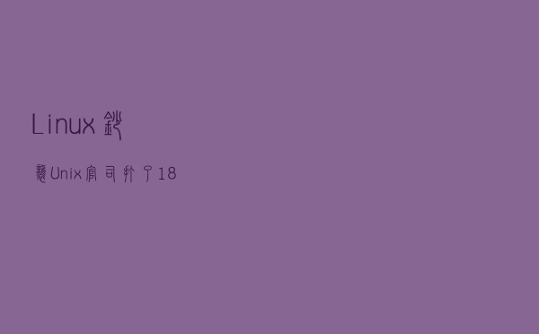 Linux抄袭Unix？官司打了18年，IBM赔了9200万后，全剧终