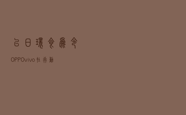 以日环食为令：OPPO、vivo在行动，小米、荣耀在行动