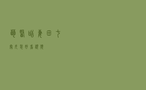 萌医甜妻田七穿女装好看视频