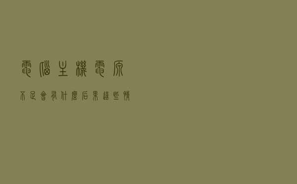 电脑主机电源不足会有什么后果？这些情况需要早知道
