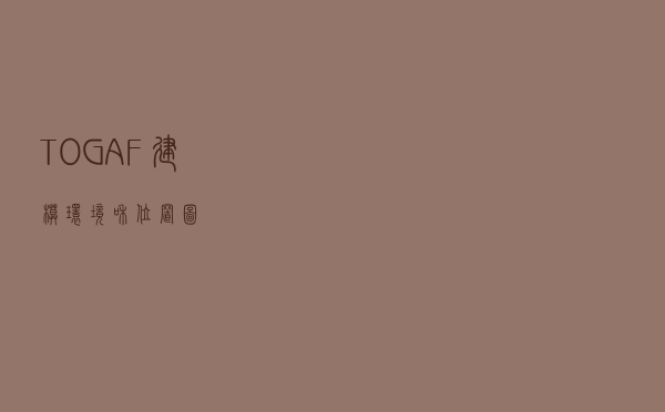 TOGAF建模：环境和位置图