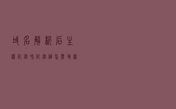 域名解析后主机记录和记录值怎么填写？