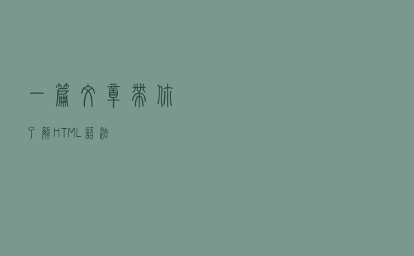 一篇文章带你了解HTML语法