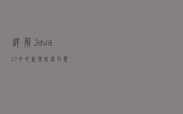 详解 Java 17中的新特性：“密封类”
