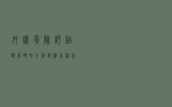 外汇风险评估都有哪些方法？炒汇前务必要了解