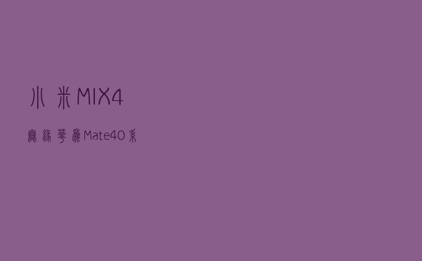 小米MIX4无缘？华为Mate 40系列可能干掉了前置摄像头