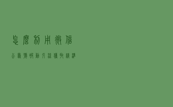怎么利用微信公众号被动引流获取精准客户
