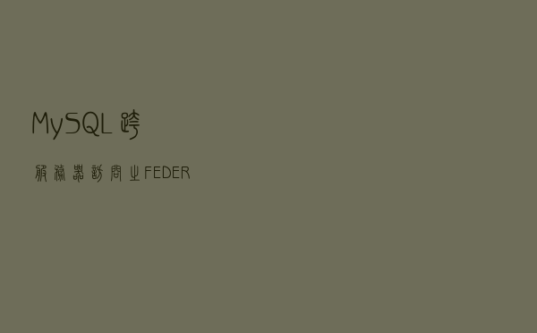 MySQL 跨服务器访问之-FEDERATED引擎