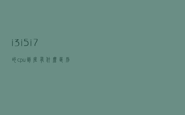 i3，i5，i7的cpu到底有什么区别？