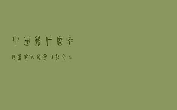 中国为什么如此重视5G？欧美日韩要在6G弯道超车，胜算几何？
