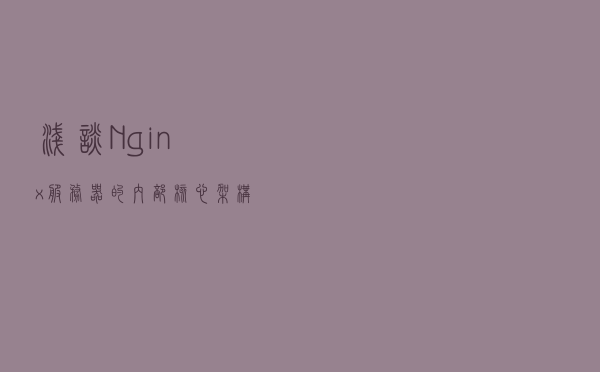 浅谈Nginx服务器的内部核心架构设计