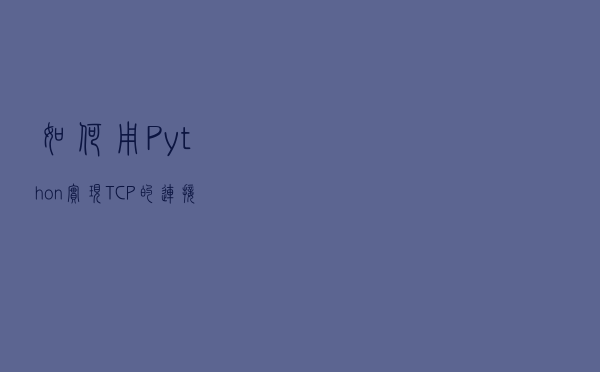 如何用 Python 实现 TCP 的连接与通信？