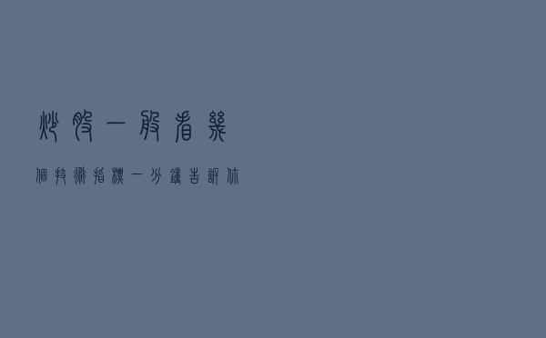 炒股一般看几个技术指标?一分钟告诉你!