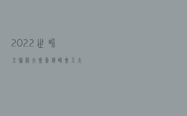 2022世界互联网大会乌镇峰会五大亮点全梳理