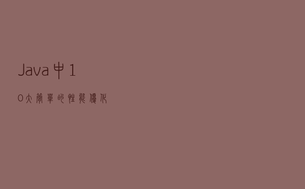 Java 中 10 大简单的性能优化