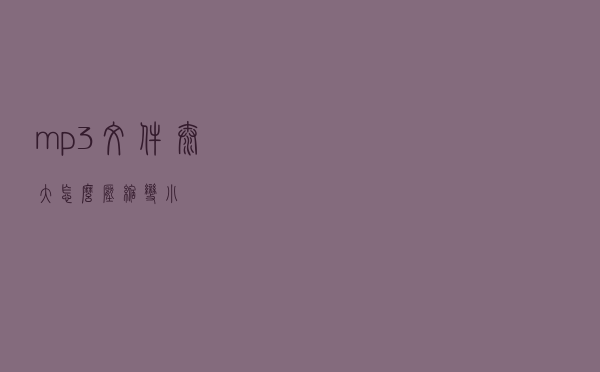 mp3文件太大怎么压缩变小？