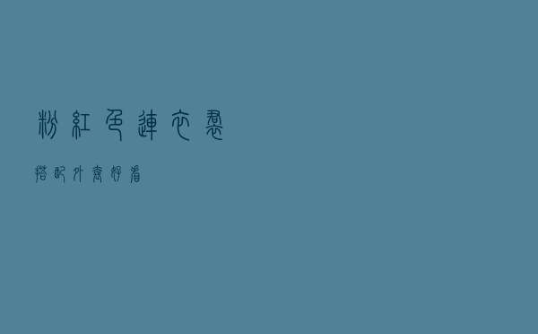 粉红色连衣裙搭配外套好看