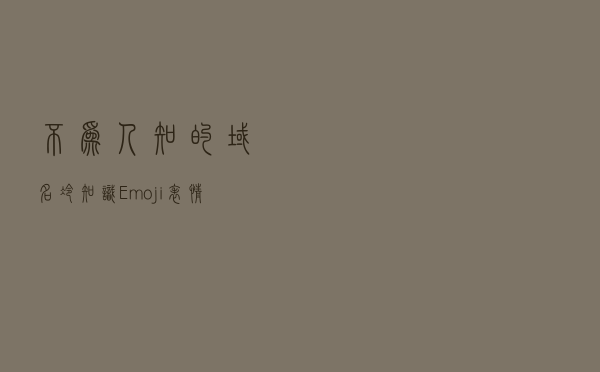 不为人知的域名“冷知识”：Emoji表情域名你见过吗？
