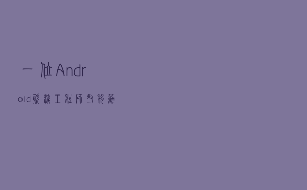 一位Android资深工程师对移动端架构的思考